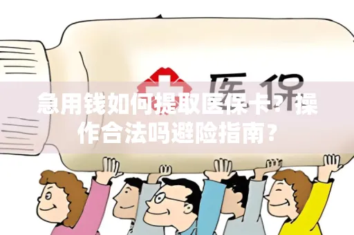 急用钱如何提取医保卡？操作合法吗避险指南？